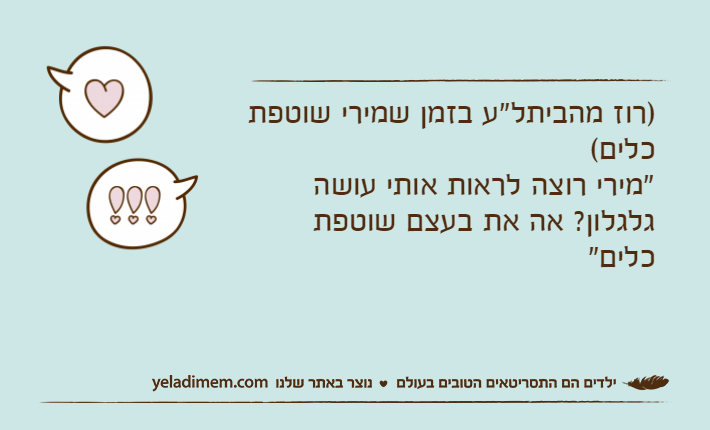 )רוז מהביתל"ע בזמן שמירי שוטפת כלים("מירי רוצה לראות אותי עושה גלגלון? אה את בעצם שוטפת כלים"