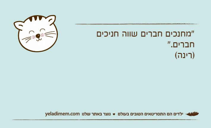 "מחנכים חברים שווה חניכים חברים." )רינה(