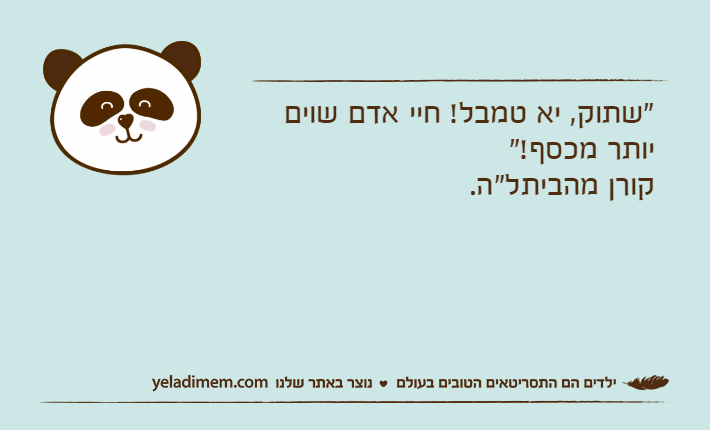 "שתוק, יא טמבל! חיי אדם שוים יותר מכסף!"קורן מהביתל"ה.