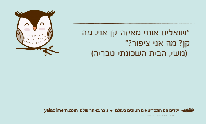"שואלים אותי מאיזה קן אני. מה קן? מה אני ציפור?" )משי, הבית השכונתי טבריה(
