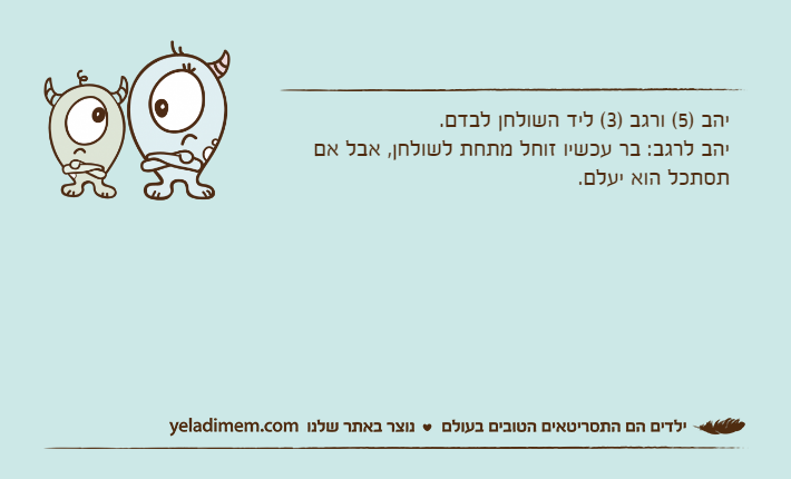 יהב )5( ורגב )3( ליד השולחן לבדם.יהב לרגב: בר עכשיו זוחל מתחת לשולחן, אבל אם תסתכל הוא יעלם.