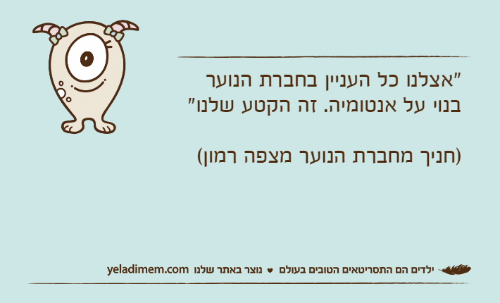 "אצלנו כל העניין בחברת הנוער בנוי על אנטומיה. זה הקטע שלנו" )חניך מחברת הנוער מצפה רמון(