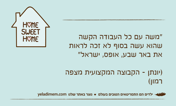 "משה עם כל העבודה הקשה שהוא עשה בסוף לא זכה לראות את באר שבע, אופס, ישראל" )יונתן - הקבוצה המקצועית מצפה רמון(