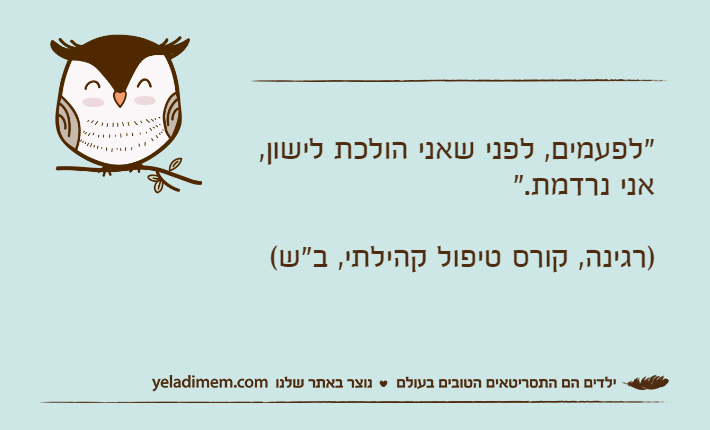 "לפעמים, לפני שאני הולכת לישון, אני נרדמת." )רגינה, קורס טיפול קהילתי, ב"ש(