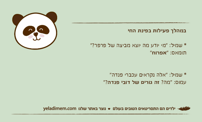 במהלך פעילות בפינת החי* שמיל: "מי יודע מה יוצא מביצה של פרפר?"תומאס: "אפרוח"* שמיל: "אלה נקראים עכברי פנדה"עמוס: "מה? זה גורים של דובי פנדה"?