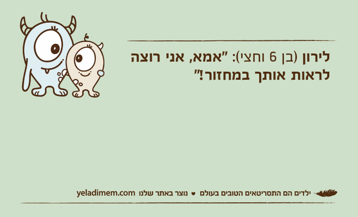 לירון )בן 6 וחצי(: "אמא, אני רוצה לראות אותך במחזור!"