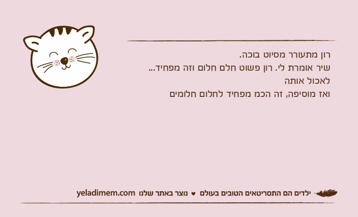 רון מתעורר מסיוט בוכה.שיר אומרת לי. רון פשוט חלם חלום וזה מפחיד...לאכול אותהואז מוסיפה, זה הכמ מפחיד לחלום חלומים