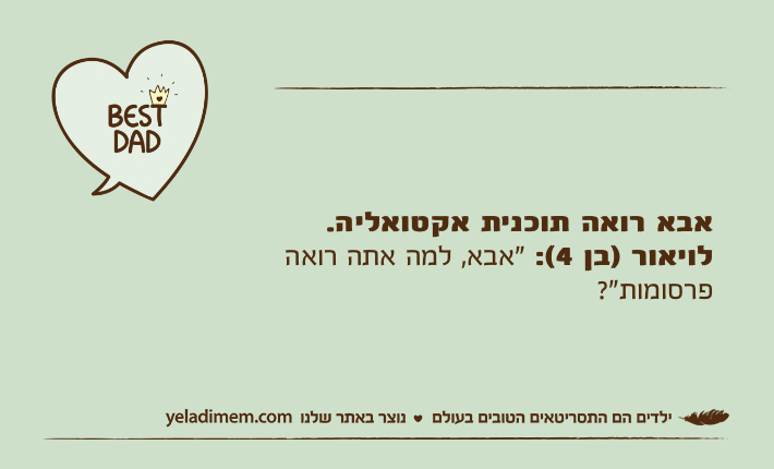 אבא רואה תוכנית אקטואליה. לויאור )בן 4(: "אבא, למה אתה רואה פרסומות"?