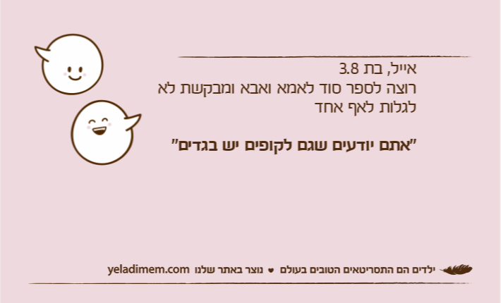 אייל, בת 3.8 רוצה לספר סוד לאמא ואבא ומבקשת לא לגלות לאף אחד"אתם יודעים שגם לקופים יש בגדים"