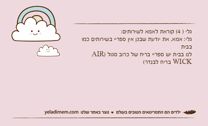 גלי ) 4( קוראת לאמא לשירותים:גלי: אמא, את יודעת שבגן אין ספריי בשירותים כמו בביתלנו בבית יש ספריי בריח של כרוב סגול )AIR WICK בריח לבנדר(