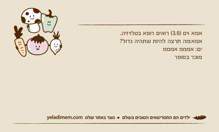 אמא וים )3.6( רואים רופא בטלויזיה.אמא:מה תרצה להיות שתהיה גדול? ים: אמממ אמממ מוכר בסופר