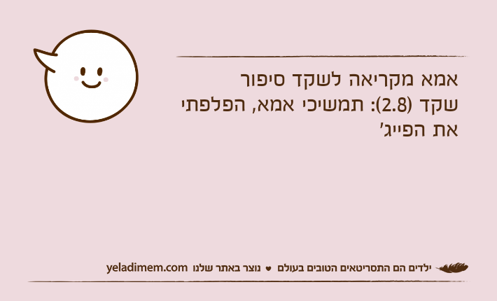 אמא מקריאה לשקד סיפורשקד )2.8(: תמשיכי אמא, הפלפתי את הפייג'