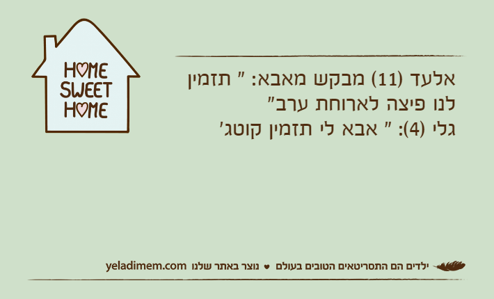 אלעד )11( מבקש מאבא: " תזמין לנו פיצה לארוחת ערב"גלי )4(: " אבא לי תזמין קוטג'