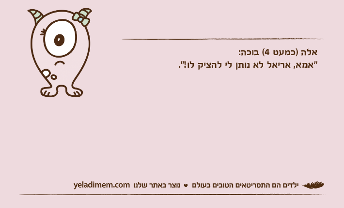 אלה )כמעט 4( בוכה: "אמא, אריאל לא נותן לי להציק לו!".