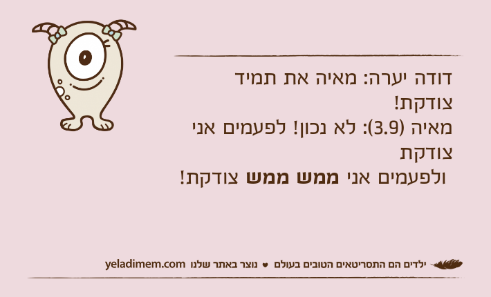 דודה יערה: מאיה את תמיד צודקת!מאיה )3.9(: לא נכון! לפעמים אני צודקת ולפעמים אני ממש ממש צודקת!