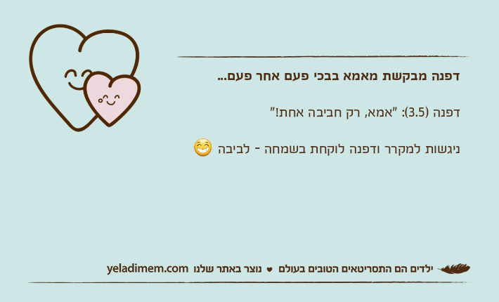 דפנה מבקשת מאמא בבכי פעם אחר פעם...דפנה )3.5(: "אמא, רק חביבה אחת!"ניגשות למקרר ודפנה לוקחת בשמחה - לביבה ?