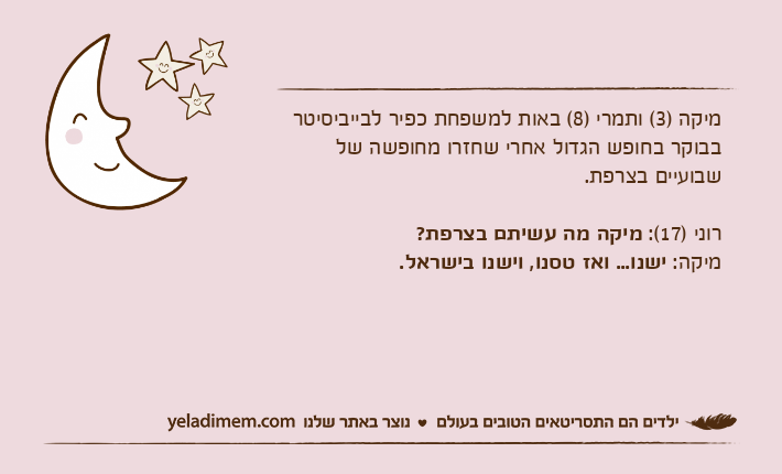 מיקה )3( ותמרי )8( באות למשפחת כפיר לבייביסיטר בבוקר בחופש הגדול אחרי שחזרו מחופשה של שבועיים בצרפת.רוני )17(: מיקה מה עשיתם בצרפת?מיקה: ישנו... ואז טסנו, וישנו בישראל.