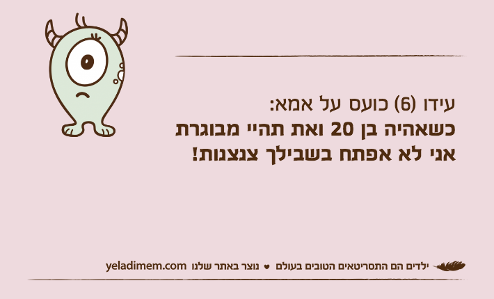 עידו )6( כועס על אמא: כשאהיה בן 20 ואת תהיי מבוגרת אני לא אפתח בשבילך צנצנות!