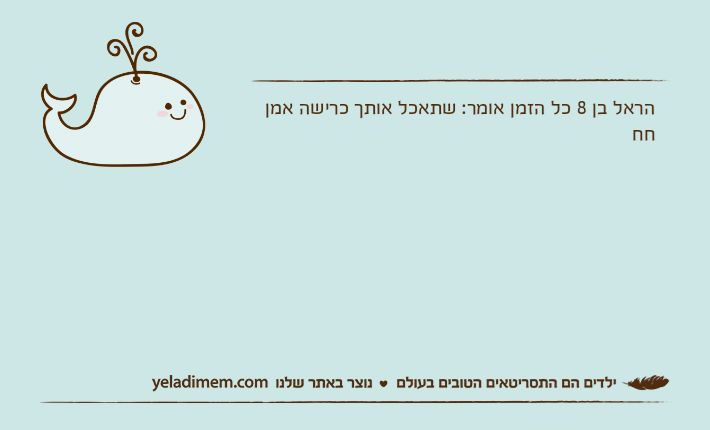 הראל בן 8 כל הזמן אומר: שתאכל אותך כרישה אמן חח