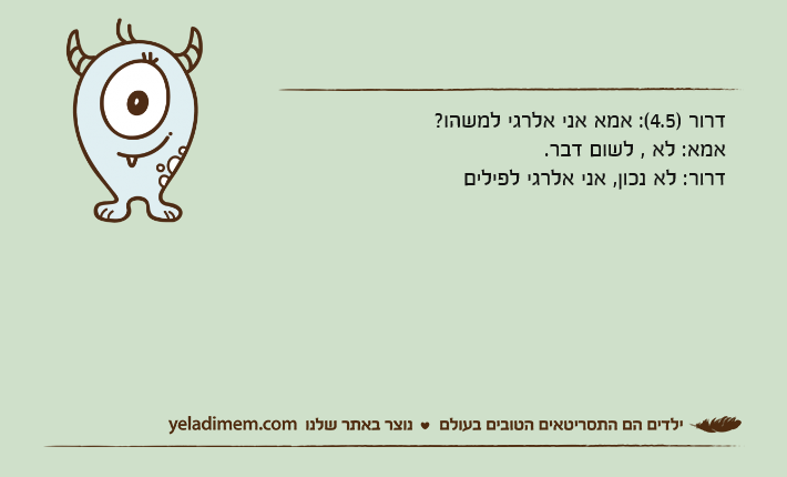 דרור )4.5(: אמא אני אלרגי למשהו?אמא: לא , לשום דבר.דרור: לא נכון, אני אלרגי לפילים