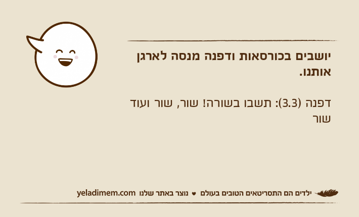 יושבים בכורסאות ודפנה מנסה לארגן אותנו.דפנה )3.3(: תשבו בשורה! שור, שור ועוד שור