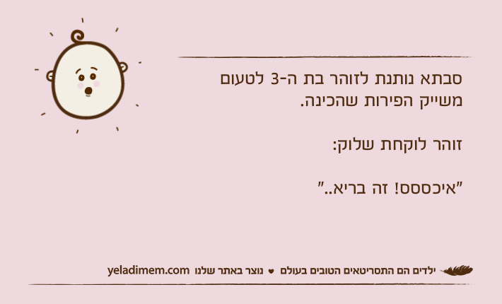 סבתא נותנת לזוהר בת ה-3 לטעום משייק הפירות שהכינה.זוהר לוקחת שלוק:"איכססס! זה בריא.."