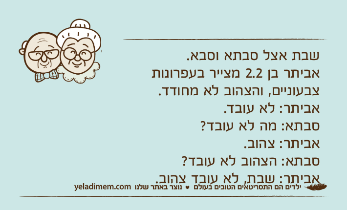 שבת אצל סבתא וסבא. אביתר בן 2.2 מצייר בעפרונות צבעוניים, והצהוב לא מחודד.אביתר: לא עובד.סבתא: מה לא עובד?אביתר: צהוב.סבתא: הצהוב לא עובד?אביתר: שבת, לא עובד צהוב.