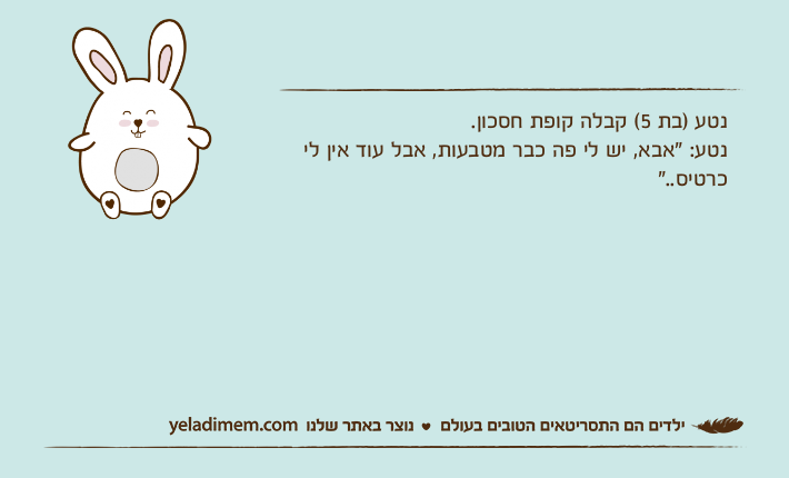 נטע )בת 5( קבלה קופת חסכון. נטע: "אבא, יש לי פה כבר מטבעות, אבל עוד אין לי כרטיס.."