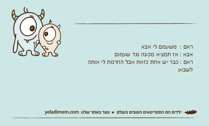 ראם :  משעמם לי אבאאבא : אז תמציא מכונה נגד שעמוםראם : כבר יש אחת כזאת אבל החרמת לי אותה לשבוע