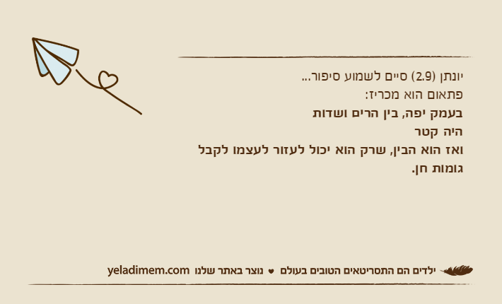 יונתן )2.9( סיים לשמוע סיפור...פתאום הוא מכריז:בעמק יפה, בין הרים ושדותהיה קטרואז הוא הבין, שרק הוא יכול לעזור לעצמו לקבל גומות חן.