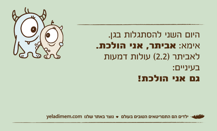 היום השני להסתגלות בגן.אימא: אביתר, אני הולכת.לאביתר )2.2( עולות דמעות בעיניים:גם אני הולכת!
