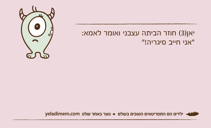 יאן)3( חוזר הביתה עצבני ואומר לאמא: "אני חייב סיגריה!"