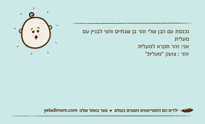 נכנסת עם הבן שלי זהר בן שנתיים וחצי לבניין עם מעלית אני: זהר תקרא למעלית זהר : צועק "מעלית"