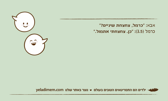 אבא: "כרמל, צחצחת שיניים?"כרמל )3.5(: "כן. צחצחתי אתמול".