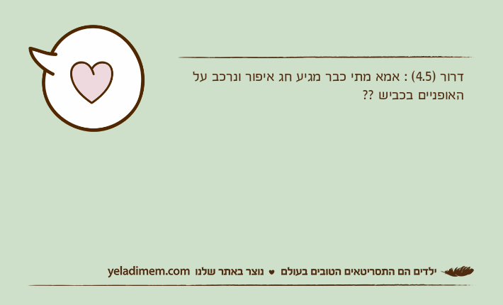 דרור )4.5( : אמא מתי כבר מגיע חג איפור ונרכב על האופניים בכביש ??