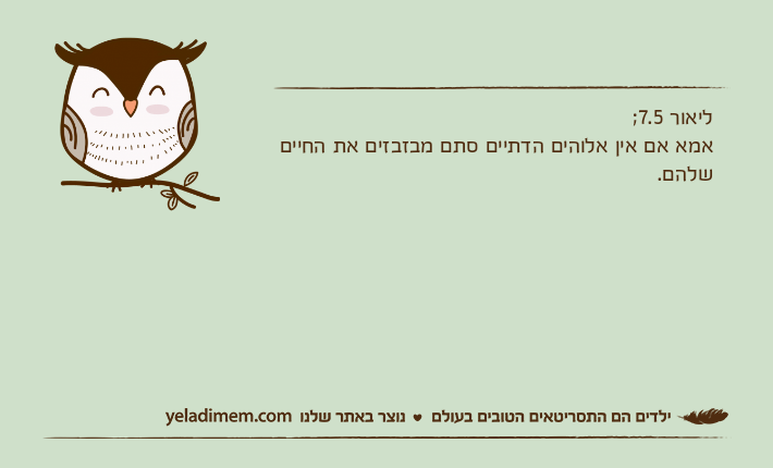 ליאור 7.5;אמא אם אין אלוהים הדתיים סתם מבזבזים את החיים שלהם.