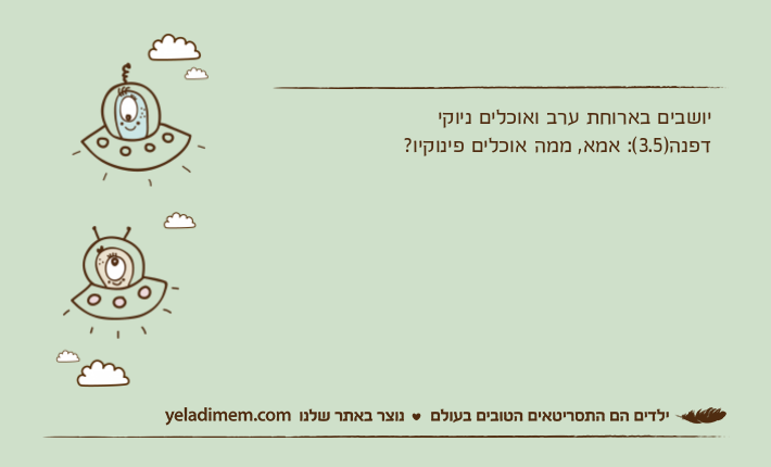 יושבים בארוחת ערב ואוכלים ניוקידפנה)3.5(: אמא, ממה אוכלים פינוקיו?