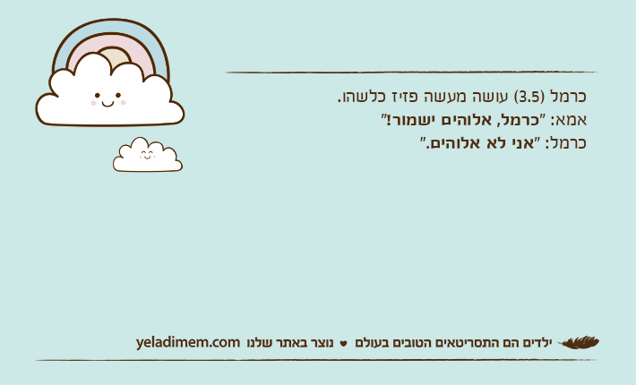 כרמל )3.5( עושה מעשה פזיז כלשהו.אמא: "כרמל, אלוהים ישמור!"כרמל: "אני לא אלוהים".