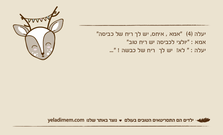 יעלה )4(  "אמא , איחס, יש לך ריח של כביסה"אמא : "יולצי לכביסה יש ריח טוב"יעלה : " לא!  יש לך  ריח של כבשה ! "...