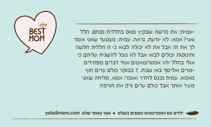 -עמית: את מרשה שבקיץ נטוס בחללית מנחם, הלל ואני? אמא: לא יודעת, נראה, עמית: מצטער שאני אומר לך את זה אבל את לא יכולה לבוא כי זו חללית חלשה ותינוקות יכולים לבוא אבל לא נוכל להשגיח עליהם כי אולי בחלל יהיו אסטרונאוטים ועוד דברים מפחידים-מרים ואליסף באו שבת. 7 בבוקר כולם ערים חוץ מאמא. עמית נכנס לחדר ואומר: אמא, סליחה שאני מעיר אותך אבל כולם ערים ורק את חורפת