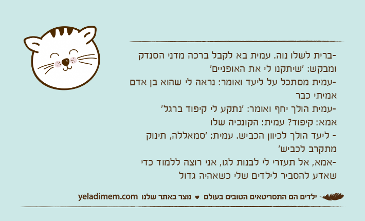 -ברית לשלו נוה. עמית בא לקבל ברכה מדני הסנדק ומבקש: 'שיתקנו לי את האופניים'-עמית מסתכל על ליעד ואומר: נראה לי שהוא בן אדם אמיתי כבר-עמית הולך יחף ואומר: 'נתקע לי קיפוד ברגל'אמא: קיפוד? עמית: הקונכיה שלו-&nbsp;ליעד הולך לכיוון הכביש. עמית: 'סמאללה, תינוק מתקרב לכביש'-אמא, אל תעזרי לי לבנות לגו, אני רוצה ללמוד כדי שאדע להסביר לילדים שלי כשאהיה גדול