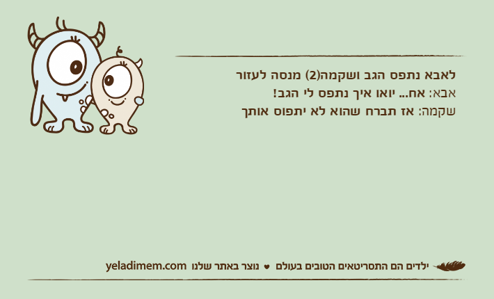 לאבא נתפס הגב ושקמה)2( מנסה לעזוראבא: אח... יואו איך נתפס לי הגב!שקמה: אז תברח שהוא לא יתפוס אותך