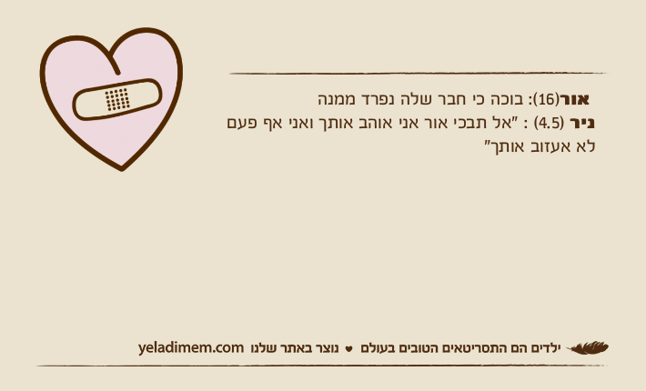 &nbsp;אור)16(: בוכה כי חבר שלה נפרד ממנהניר )4.5( : "אל תבכי אור אני אוהב אותך ואני אף פעם לא אעזוב אותך"