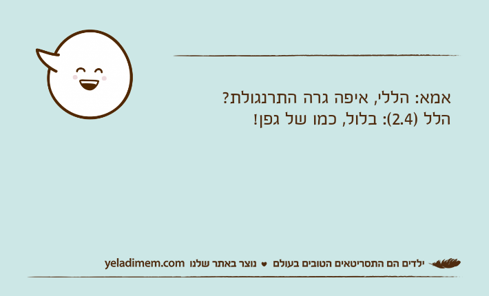 אמא: הללי, איפה גרה התרנגולת?הלל )2.4(: בלול, כמו של גפן!