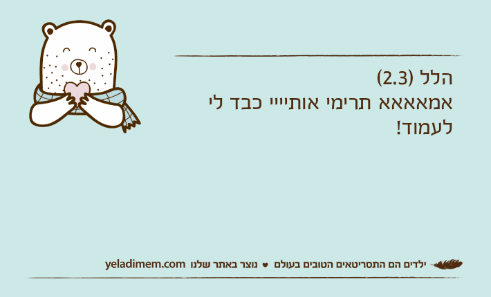 הלל )2.3(אמאאאא תרימי אותיייי כבד לי לעמוד!