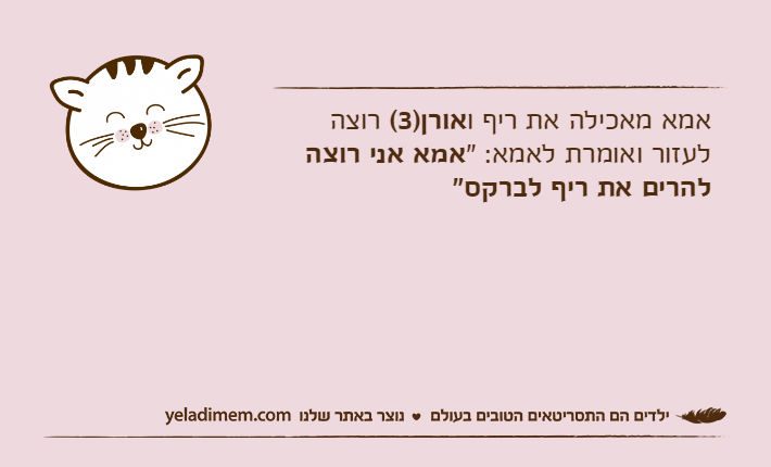 אמא מאכילה את ריף ואורן)3( רוצה&nbsp;לעזור ואומרת לאמא: "אמא אני רוצה להרים את ריף לברקס"