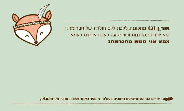 אורַן )3( מתכוננת ללכת ליום הולדת של חבר מהגןהיא יורדת במדרגות וכשמגיעה לאוטו אומרת לאמאאמא אני ממש מתגרשת!