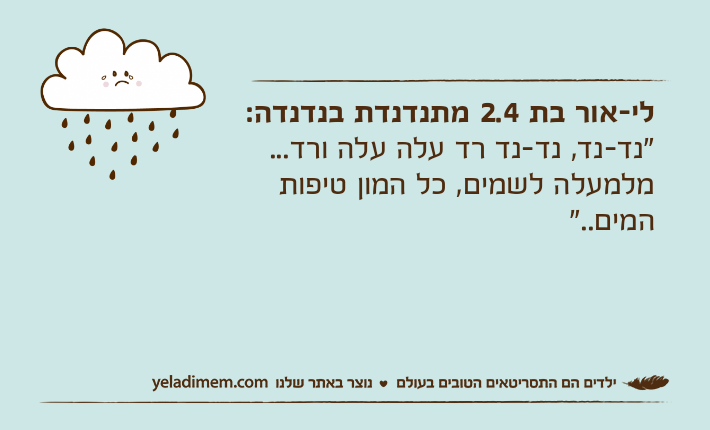 לי-אור בת 2.4 מתנדנדת בנדנדה:"נד-נד, נד-נד רד עלה עלה ורד...מלמעלה לשמים, כל המון טיפות המים.."