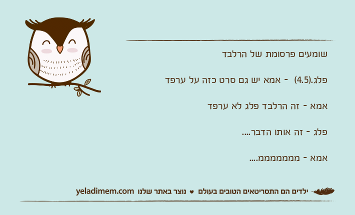 שומעים פרסומת של הרלבדפלג.)4.5(  - אמא יש גם סרט כזה על ערפדאמא - זה הרלבד פלג לא ערפדפלג - זה אותו הדבר....אמא - מממממממ....