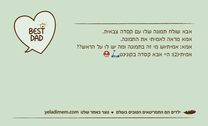 אבא שולח תמונה שלו עם קסדה צבאית.אמא מראה לאמיתי את התמונה.אמא: אמיתיוש מי זה בתמונה ומה יש לו על הראש??אמיתי)2(: היי אבא קסדה בקונינט?⛑